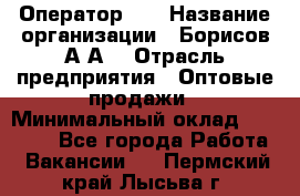 Оператор 1C › Название организации ­ Борисов А.А. › Отрасль предприятия ­ Оптовые продажи › Минимальный оклад ­ 25 000 - Все города Работа » Вакансии   . Пермский край,Лысьва г.